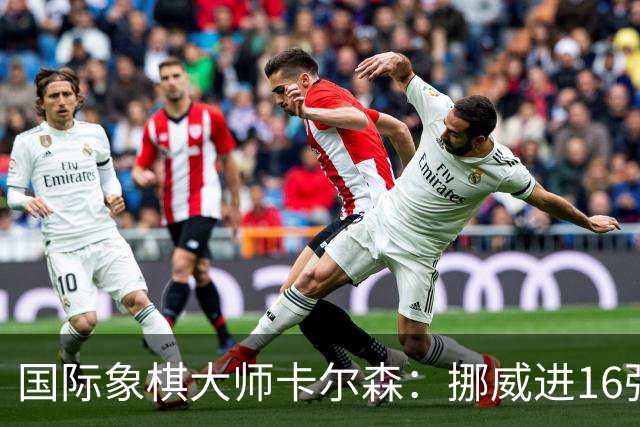 国际象棋大师卡尔森：挪威进16强就很好了；穆帅身边总会热闹不断