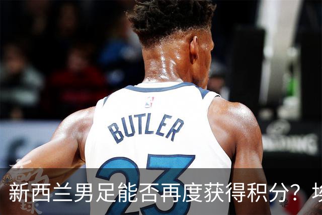 新西兰男足能否再度获得积分？埃及男足在第二场比赛中力争把握机会！