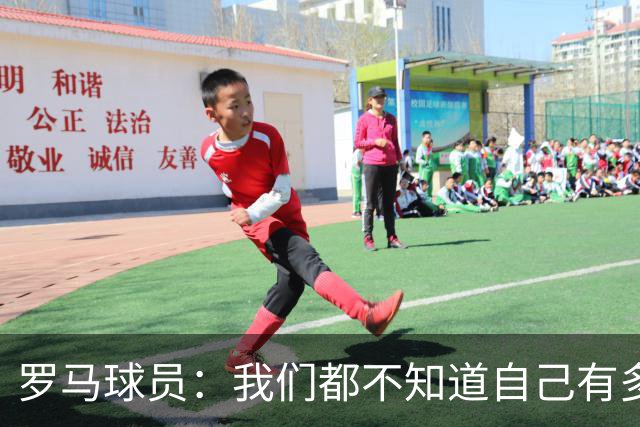 罗马球员：我们都不知道自己有多强 夺冠当之无愧