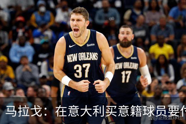 马拉戈：在意大利买意籍球员要付22%增值税，国外队免税这不正常